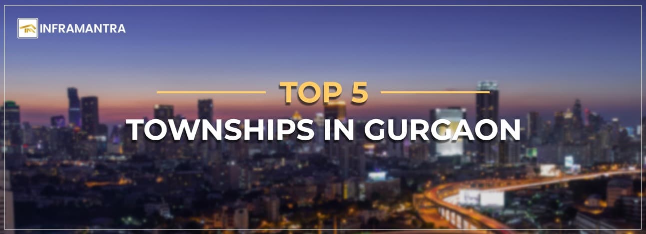 Top 5 Townships in Gurgaon to Invest – New and Upcoming Projects 2025
